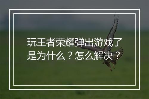 玩王者荣耀弹出游戏了是为什么?怎么解决?