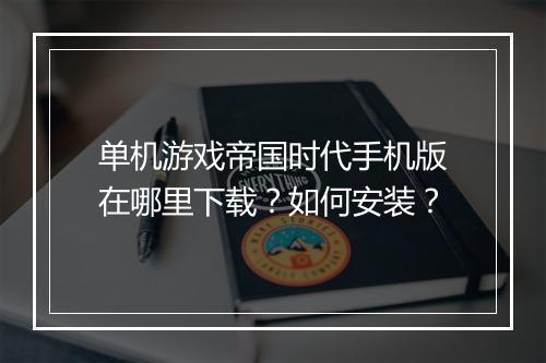 单机游戏帝国时代手机版在哪里下载?如何安装?