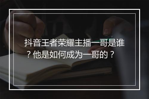 抖音王者荣耀主播一哥是谁?他是如何成为一哥的?
