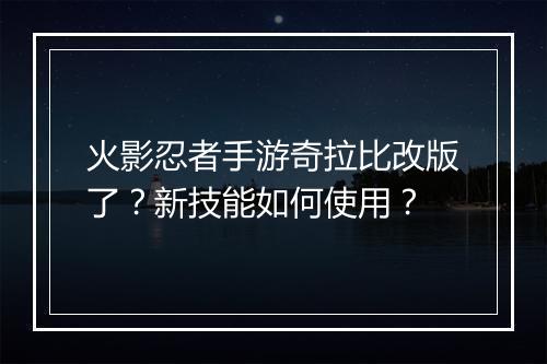 火影忍者手游奇拉比改版了?新技能如何使用?