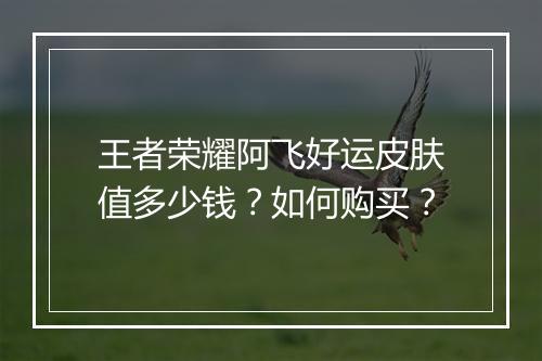 王者荣耀阿飞好运皮肤值多少钱?如何购买?