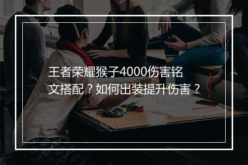 王者荣耀猴子4000伤害铭文搭配?如何出装提升伤害?