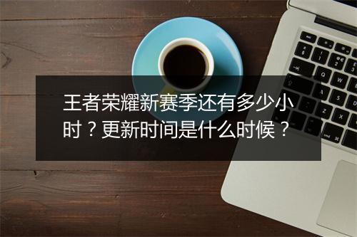 王者荣耀新赛季还有多少小时?更新时间是什么时候?