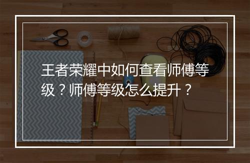 王者荣耀中如何查看师傅等级？师傅等级怎么提升？