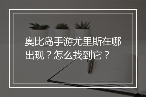 奥比岛手游尤里斯在哪出现?怎么找到它?