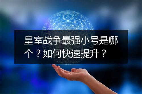 皇室战争最强小号是哪个?如何快速提升?