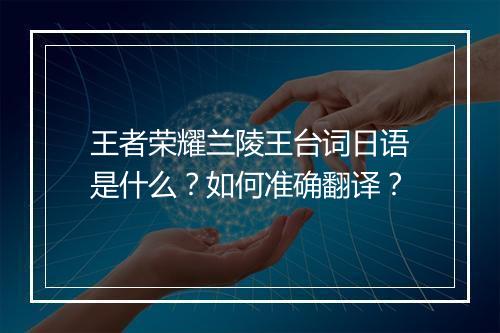 王者荣耀兰陵王台词日语是什么?如何准确翻译?