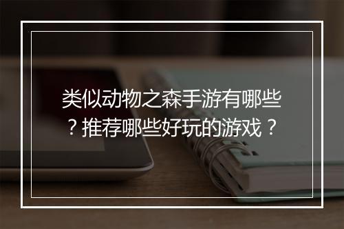 类似动物之森手游有哪些?推荐哪些好玩的游戏?