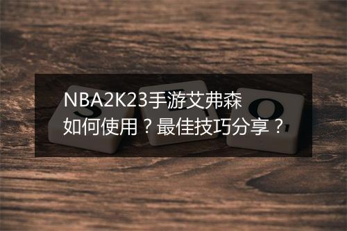 NBA2K23手游艾弗森如何使用?最佳技巧分享?