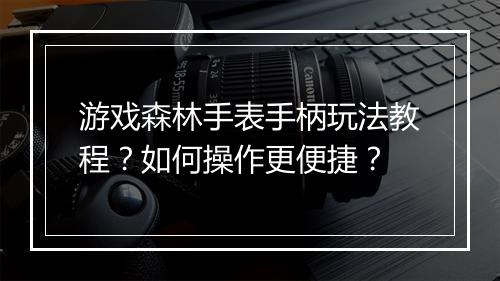 游戏森林手表手柄玩法教程?如何操作更便捷?