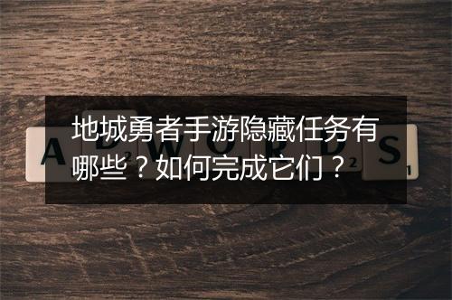 地城勇者手游隐藏任务有哪些?如何完成它们?