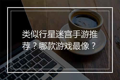 类似行星迷宫手游推荐?哪款游戏最像?