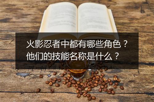 火影忍者中都有哪些角色?他们的技能名称是什么?