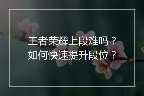 王者荣耀上段难吗?如何快速提升段位?