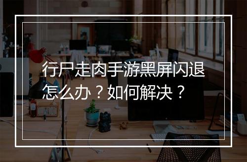 行尸走肉手游黑屏闪退怎么办?如何解决?
