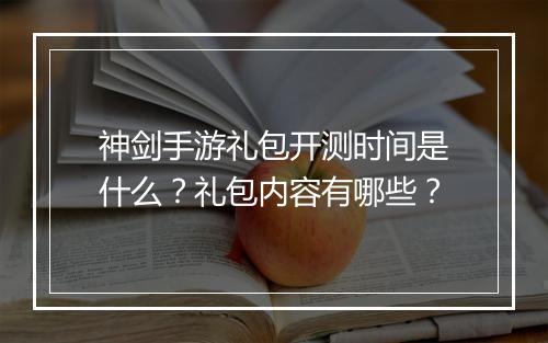 神剑手游礼包开测时间是什么?礼包内容有哪些?