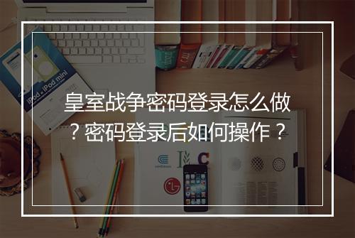 皇室战争密码登录怎么做?密码登录后如何操作?