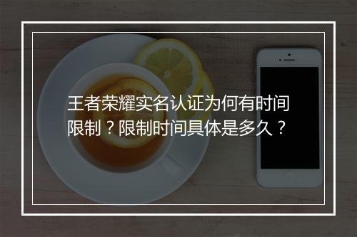 王者荣耀实名认证为何有时间限制?限制时间具体是多久?