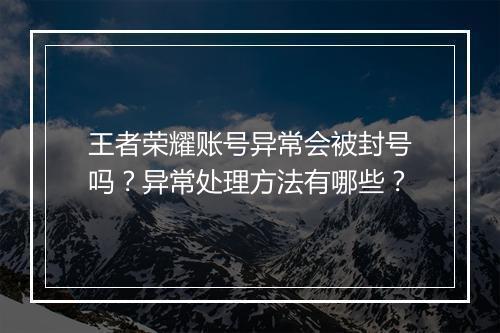 王者荣耀账号异常会被封号吗?异常处理方法有哪些?