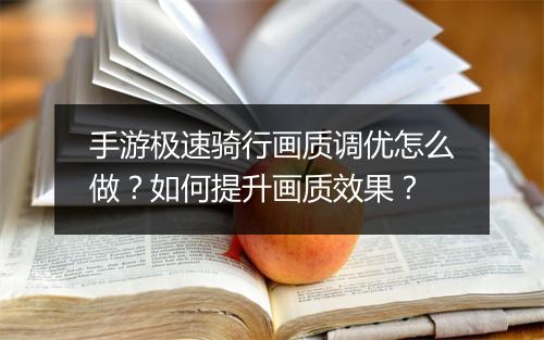 手游极速骑行画质调优怎么做?如何提升画质效果?