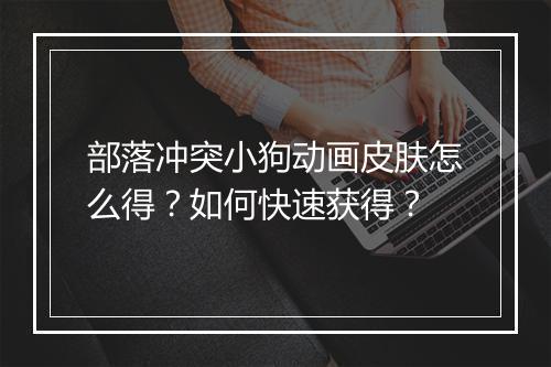 部落冲突小狗动画皮肤怎么得？如何快速获得？