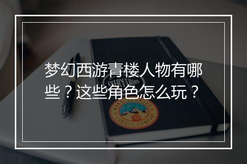梦幻西游青楼人物有哪些？这些角色怎么玩？