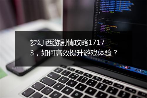 梦幻i西游剧情攻略17173,如何高效提升游戏体验?