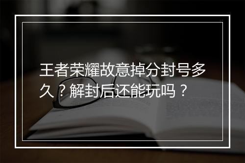 王者荣耀故意掉分封号多久?解封后还能玩吗?