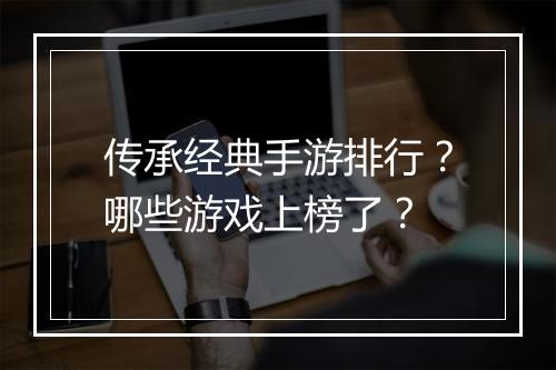传承经典手游排行?哪些游戏上榜了?
