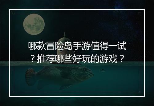 哪款冒险岛手游值得一试?推荐哪些好玩的游戏?