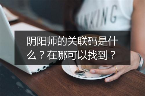 阴阳师的关联码是什么？在哪可以找到？