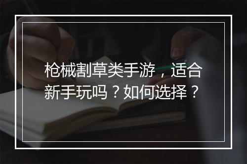 枪械割草类手游,适合新手玩吗?如何选择?