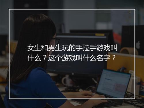 女生和男生玩的手拉手游戏叫什么?这个游戏叫什么名字?
