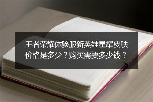 王者荣耀体验服新英雄星耀皮肤价格是多少?购买需要多少钱?