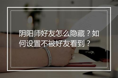 阴阳师好友怎么隐藏？如何设置不被好友看到？