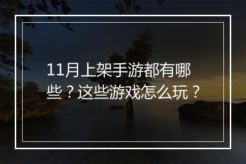 11月上架手游都有哪些?这些游戏怎么玩?