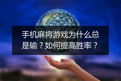 手机麻将游戏为什么总是输?如何提高胜率?