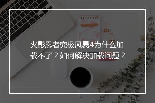火影忍者究极风暴4为什么加载不了？如何解决加载问题？