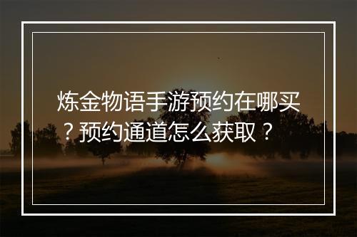 炼金物语手游预约在哪买?预约通道怎么获取?