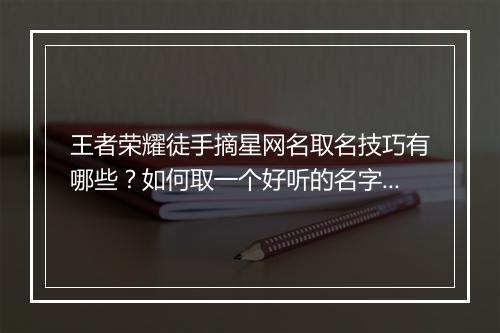 王者荣耀徒手摘星网名取名技巧有哪些?如何取一个好听的名字?