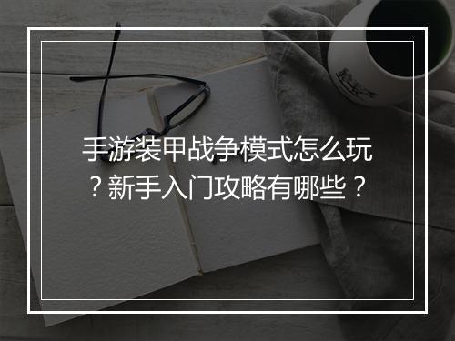 手游装甲战争模式怎么玩?新手入门攻略有哪些?