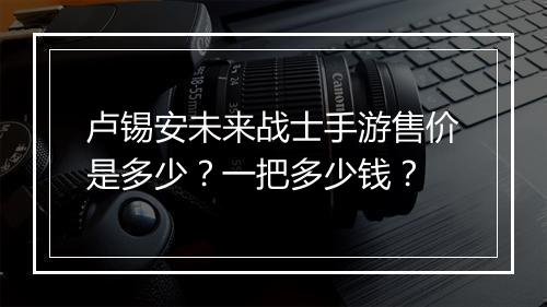 卢锡安未来战士手游售价是多少?一把多少钱?