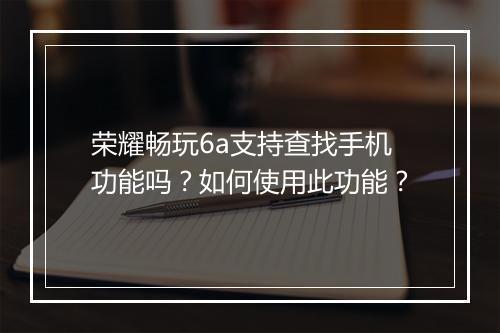 荣耀畅玩6a支持查找手机功能吗？如何使用此功能？