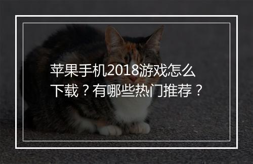 苹果手机2018游戏怎么下载?有哪些热门推荐?