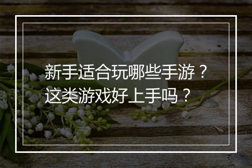 新手适合玩哪些手游?这类游戏好上手吗?