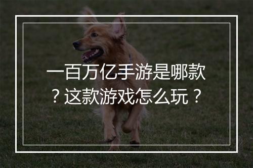一百万亿手游是哪款?这款游戏怎么玩?