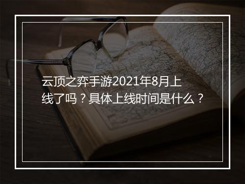 云顶之弈手游2021年8月上线了吗?具体上线时间是什么?