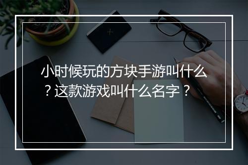 小时候玩的方块手游叫什么?这款游戏叫什么名字?