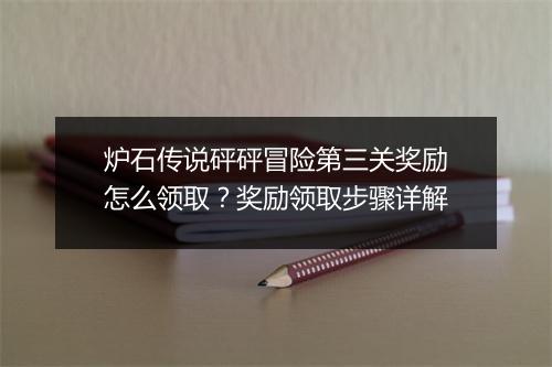 炉石传说砰砰冒险第三关奖励怎么领取？奖励领取步骤详解