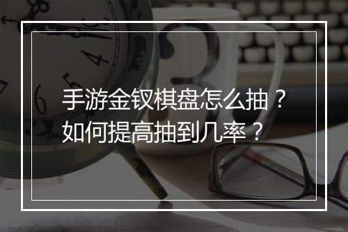 手游金钗棋盘怎么抽？如何提高抽到几率？